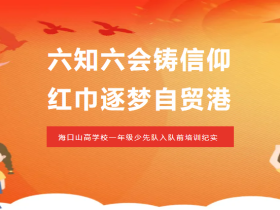 六知六會鑄信仰 紅巾逐夢自貿(mào)港——?？谏礁邔W(xué)校一年級少先隊(duì)入隊(duì)前培訓(xùn)紀(jì)實(shí)
